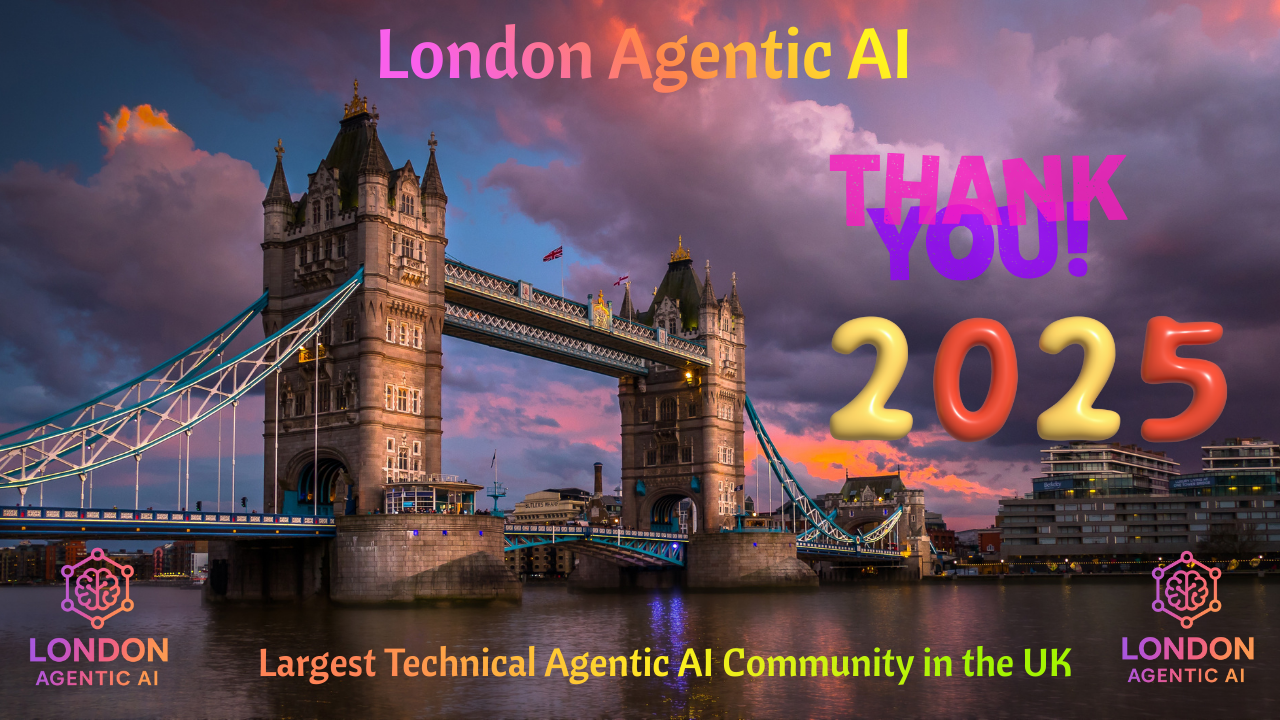 Thanks You 2025 From London Agentic AI: Largest Technical Agentic AI Community in the UK